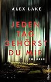 Jeden Tag gehörst du mir: Thriller - Alex Lake Übersetzer: Stefanie Kruschandl 