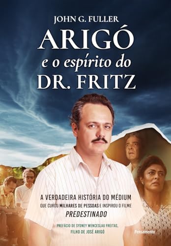 Arigó e o Espírito do dr. Fritz: a Verdadeira História do Médium que Curou Mais de 2 Milhões de Pessoas e Inspirou o Filme Predestinado