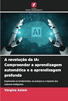 A revolução da IA: Compreender a aprendizagem automática e a aprendizagem profunda: Explorando os fundamentos, os avanços e o impacto dos sistemas inteligentes (Portuguese Edition) 6208742714 Book Cover