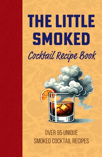 The Little Smoked Cocktail Mix Drink Recipe Book: Over 95 Unique Twists on Cocktails and Alcoholic Beverages, Exploring Mixology in the Versatile ... for Your Dad, Grandpa, Uncle or Husband