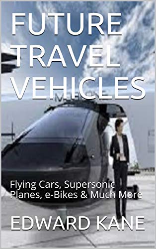FUTURE TRAVEL VEHICLES: Flying Cars, Supersonic Planes, e-Bikes & Much More...