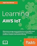 Learning AWS IoT: Effectively manage connected devices on the AWS cloud using services such as AWS Greengrass, AWS button, predictive analytics and machine learning