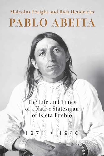 Pablo Abeita: The Life and Times of a Native Statesman of Isleta Pueblo, 1871–1940