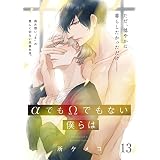 αでもΩでもない僕らは【第13話】【特典付き】 【単話】αでもΩでもない僕らは (フルールコミックス)
