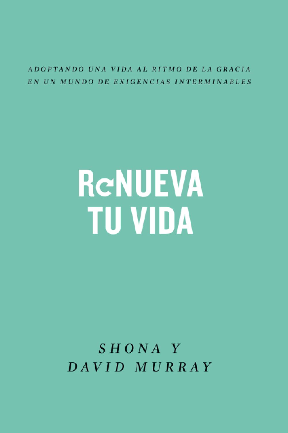 Renueva tu vida: Adoptando una vida al ritmo de la gracia en un mundo de exigencias interminables