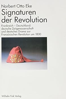 Signaturen Der Revolution: Frankreich - Deutschland: Deutsche Zeitgenossenschaft Und Deutsches Drama Zur Franz?sischen Revolution Um 1800