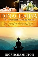 Dinacharya - The Ayurvedic Morning Routine: Using Ancient Ayurveda Lifestyle Wisdom to Set Up Your Day for Health and Happiness! 152157622X Book Cover