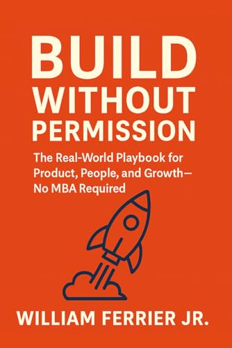 Build Without Permission: The Real-World Playbook for Product, People, and Growth—No MBA Required