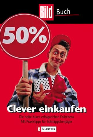Clever einkaufen: Die hohe Kunst erfolgreichen Feilschens. Mit Praxistipps für Schnäppchenjäger