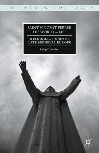 Saint Vincent Ferrer, His World and Life: Religion and Society in Late Medieval Europe (The New Middle Ages)