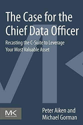 The Case for the Chief Data Officer: Recasting the C-Suite to Leverage Your Most Valuab