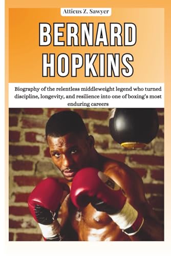 BERNARD HOPKINS: Biography of the relentless middleweight legend who turned discipline, longevity, and...