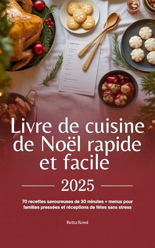 Livre de cuisine de Noël rapide et facile 2025: 70 recettes savoureuses de 30 minutes + menus pour familles pressées et réceptions de fêtes sans stress