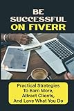 Be Successful On Fiverr: Practical Strategies To Earn More, Attract Clients, And Love What You Do: How Do I Boost Myself On Fiverr