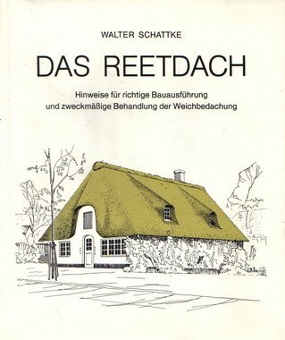 Das Reetdach, Hinweise für die richtige Bauausführung & zweckmäßige Behandlung der Weichbedachung