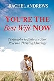 You're the Best Wife Now: 7 Principles to Embrace Your Role in a Thriving Marriage (Best Marriages)