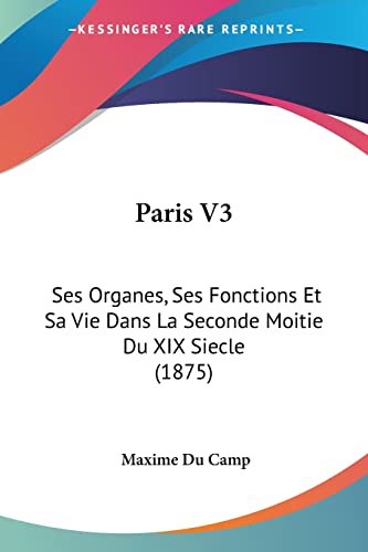 Paris V3: Ses Organes, Ses Fonctions Et Sa Vie Dans La Seconde Moitie Du XIX Siecle (1875) (French Edition)