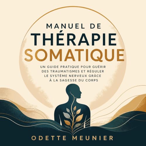 『Manuel de th&eacute;rapie somatique : Un guide pratique pour gu&eacute;rir des traumatismes et r&eacute;guler le syst&egrave