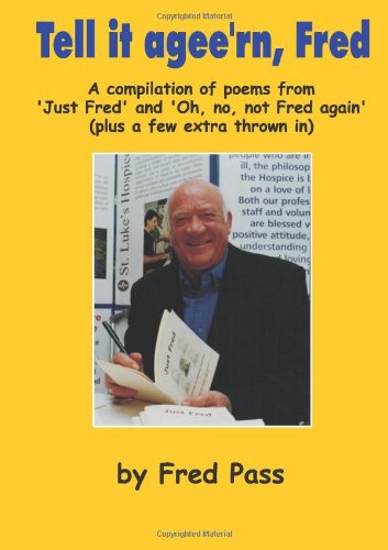 Tell it agee'rn, Fred: A compilation of poems from 'Just Fred' and 'Oh, no, not Fred again' (plus a few extra thrown in)