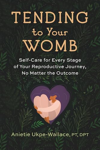 Tending to Your Womb: Self-Care for Every Stage of Your Reproductive Journey, No Matter the Outcome