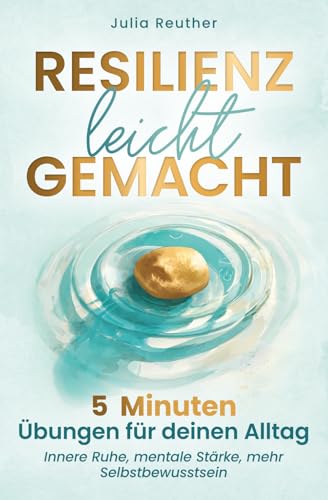 Resilienz leicht gemacht: 5 Minuten Übungen für deinen Alltag: Innere Ruhe, mentale Stärke, mehr Selbstbewusstsein | Schritt für Schritt zu einem leichteren Leben ohne Stress und Sorgen