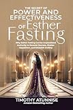  The Secret of Power & Effectiveness of Esther Fasting: Why Esther Fasting Carries Unparalleled Authority to Reverse Decrees, Shatter Opposition, and Establish Destiny (English Edition)
