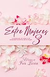 ENTRE MUJERES III: La esencia, el valor y el empoderamiento de la mujer