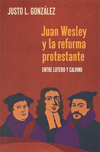 Juan Wesley y la Reforma Protestante: Entre Lutero y Calvino (Spanish Edition)
