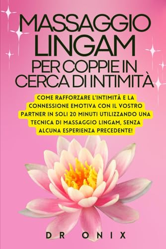 MASSAGGIO LINGAM PER COPPIE IN CERCA DI INTIMITÀ: Come rafforzare l'intimità e la connessione emotiva con il vostro partner in soli 20 minuti ... Lingam, senza alcuna (Italian Edition) -  Independently published