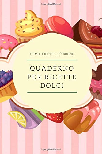 QUADERNO PER RICETTE DOLCI: quaderno personalizzato per scrivere le ricette più buone che hai creato…