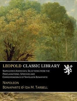Napoleons Addresses; Selections from the Proclamations, Speeches and Correspondence of Napoleon Bonaparte