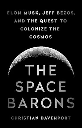 The Space Barons: Elon Musk, Jeff Bezos, and the Quest to Colonize the Cosmos