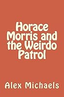 Horace Morris and the Weirdo Patrol 1511473843 Book Cover