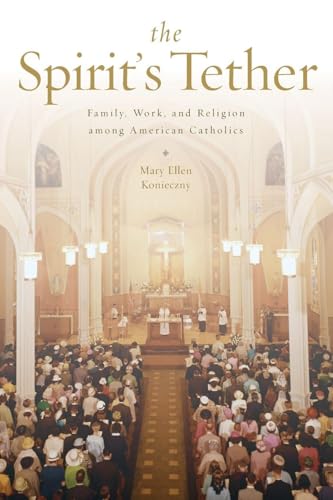 The Spirit's Tether: Family, Work, and Religion among American Catholics