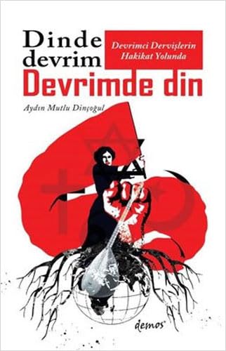 Dinde Devrim Devrimde Din: Devrimci Dervişlerin Hakikat Yolunda