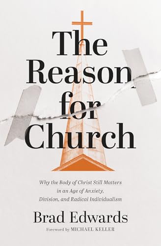 The Reason for Church: Why the Body of Christ Still Matters in an Age of Anxiety, Division, and Radical Individualism