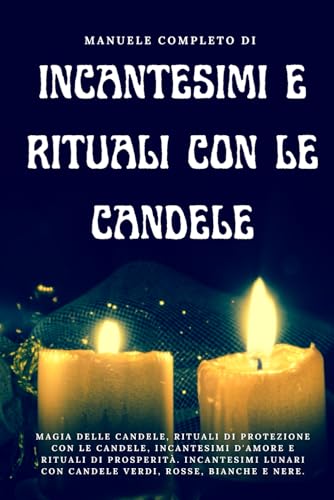 Manuele completo di Incantesimi e Rituali con le candele: Magia delle candele, rituali di protezione con le candele, incantesimi d'amore e rituali di ... con candele verdi, rosse, bianche e nere.