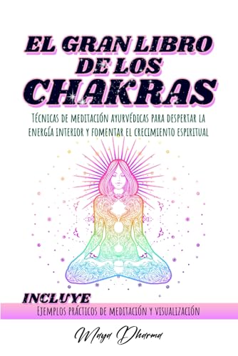EL GRAN LIBRO DE LOS CHAKRAS: Técnicas de meditación ayurvédicas para despertar la energía interior y fomentar el crecimiento espiritual. INCLUYE Ejemplos prácticos de meditación y visualización