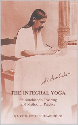 The Integral Yoga: Sri Aurobindo's Teaching and Method of Practice (Selections from the Works of Sri Aurobindo) (English...