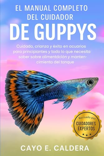 EL MANUAL COMPLETO DEL CUIDADOR DE GUPPYS: Cuidado, crianza y éxito en acuarios para principiantes y todo lo que necesita saber sobre alimentación y mantenimiento del tanque.