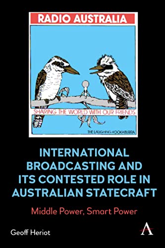 International Broadcasting and Its Contested Role in Australian Statecraft: Middle Power, Smart Power (Anthem Studies in Soft Power and Public Diplomacy)