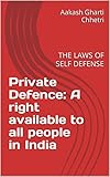 Private Defence: A right available to all people in India: THE LAWS OF SELF DEFENSE (English Edition)