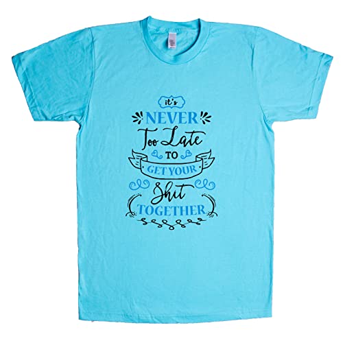 Its Never Too Late to Get Your Shit Together Unisex T Shirt Tahiti-Blue X-Small