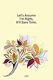  Let\'s Assume I\'m Right, It\'ll Save Time: Notebook, Lined journal 100 Pages 6 in x 9 in Cover
