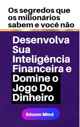 Desenvolva Sua Inteligência Financeira E Domine O Jogo Do Dinheiro: Os Segredos que Os Milionários Sabem e Você não!