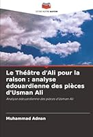 Le Théâtre d'Ali pour la raison : analyse édouardienne des pièces d'Usman Ali: Analyse édouardienne des pièces d'Usman Ali (French Edition) 6203906980 Book Cover