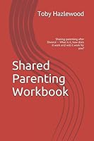Shared Parenting Workbook: Sharing-parenting after Divorce – What is it, how does it work and will it work for you? 1520357818 Book Cover