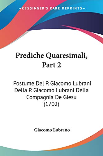Prediche Quaresimali, Part 2: Postume Del P. Giacomo Lubrani Della P. Giacomo Lubrani Della Compagnia De Giesu (1702) (Italian Edition)
