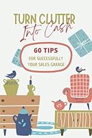 TURN CLUTTER INTO CASH. 60 Tips for Successfully your sales Garage: Unlock Your Garage Sale Potential: Tips to Maximize Profits and Minimize Clutter. B0D9883CLJ Book Cover
