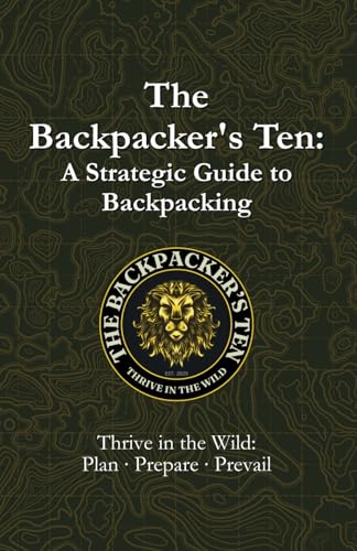 The Backpacker’s Ten: A Strategic Guide to Backpacking: Thrive in the Wild: Plan, Prepare, Prevail